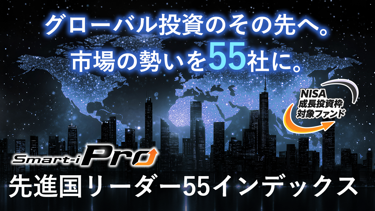 商品紹介動画｜グローバル投資のその先へ。市場の勢いを55社に。|【Smart-i Pro】先進国リーダー55インデックス【NISA成長投資枠対象ファンド】
