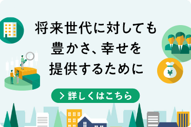 将来世代に対しても豊かさ、幸せを提供するために 詳しくはこちら