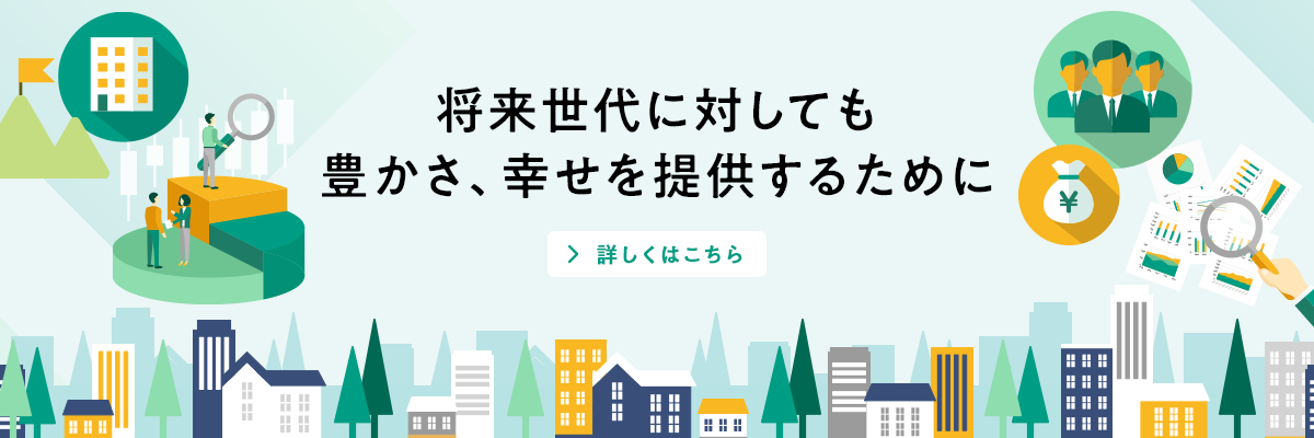 将来世代に対しても豊かさ、幸せを提供するために 詳しくはこちら