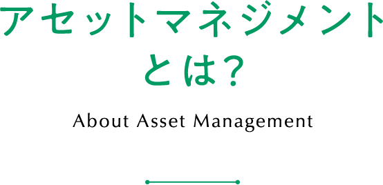 アセットマネジメントとは？ About Asset Management