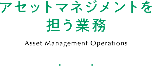 アセットマネジメントを担う業務 Asset Management Operations