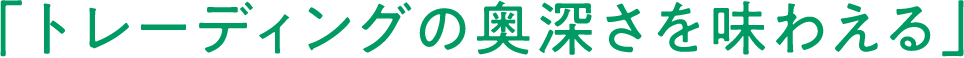 「トレーディングの奥深さを味わえる」