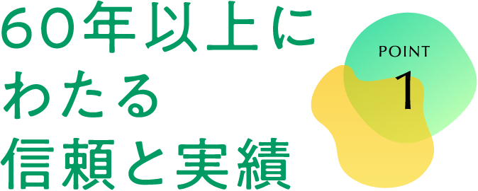 POINT 1 60年以上にわたる信頼と実績