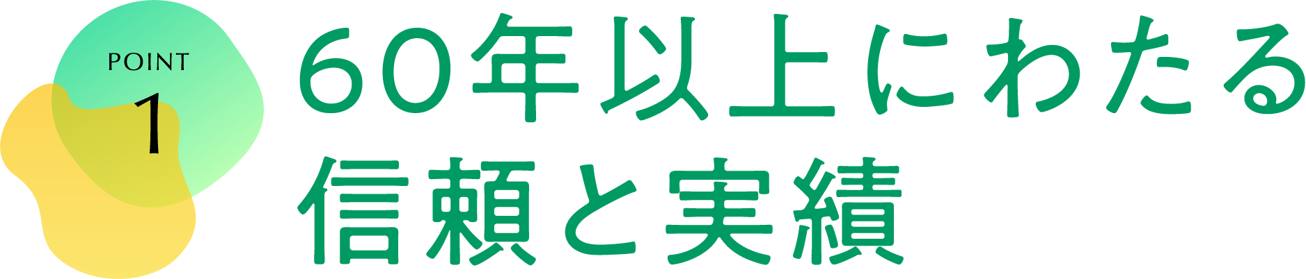 POINT 1 60年以上にわたる信頼と実績